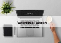 「金太阳网站登录」金太阳官网