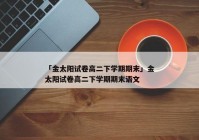 「金太阳试卷高二下学期期末」金太阳试卷高二下学期期末语文