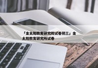 「金太阳教育研究院试卷初三」金太阳教育研究所试卷