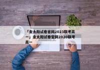 「金太阳试卷官网2023联考高一」金太阳试卷官网2020联考高一