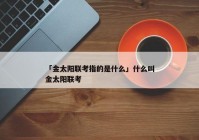 「金太阳联考指的是什么」什么叫金太阳联考
