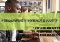 「全国100所最新高考冲刺卷2023政治22 答案」100所名校高考模拟金典卷2021政治答案