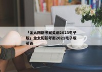 「金太阳新考案英语2023电子版」金太阳新考案2021电子版英语