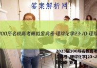 2023届100所名校高考模拟金典卷·理综化学[23·JD·理综卷 答案