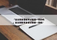 「金太阳各省联考试卷是一样的吗」金太阳联考各省试卷都一样吗