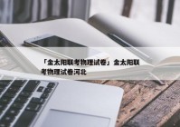 「金太阳联考物理试卷」金太阳联考物理试卷河北