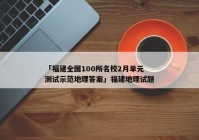 「福建全国100所名校2月单元测试示范地理答案」福建地理试题