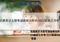 炎德英才大联考湖南师大附中2023届高三月考(三)3英语试题 答案