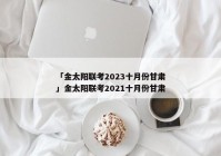 「金太阳联考2023十月份甘肃」金太阳联考2021十月份甘肃