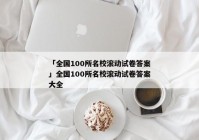 「全国100所名校滚动试卷答案」全国100所名校滚动试卷答案大全