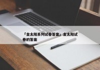 「金太阳系列试卷答案」金太阳试卷的答案