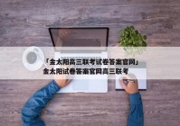 「金太阳高三联考试卷答案官网」金太阳试卷答案官网高三联考