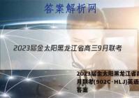 2023届金太阳黑龙江省高三9月联考(902C·HLJ)英语答案