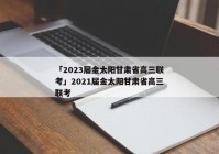 「2023届金太阳甘肃省高三联考」2021届金太阳甘肃省高三联考