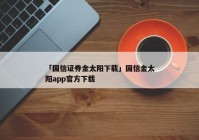 「国信证券金太阳下载」国信金太阳app官方下载