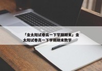 「金太阳试卷高一下学期期末」金太阳试卷高一下学期期末数学