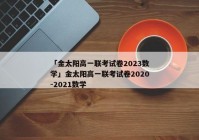 「金太阳高一联考试卷2023数学」金太阳高一联考试卷2020-2021数学