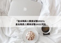 「金太阳高二期末试卷2023」金太阳高二期末试卷2022河北