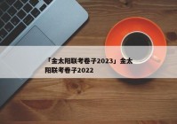 「金太阳联考卷子2023」金太阳联考卷子2022