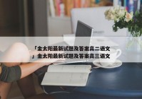「金太阳最新试题及答案高二语文」金太阳最新试题及答案高三语文
