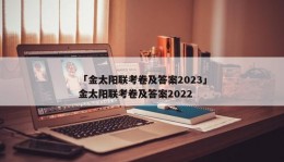 「金太阳联考卷及答案2023」金太阳联考卷及答案2022