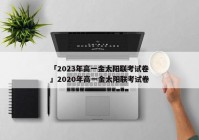 「2023年高一金太阳联考试卷」2020年高一金太阳联考试卷