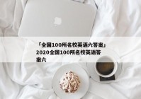 「全国100所名校英语六答案」2020全国100所名校英语答案六