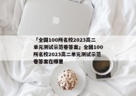 「全国100所名校2023高二单元测试示范卷答案」全国100所名校2023高二单元测试示范卷答案在哪里