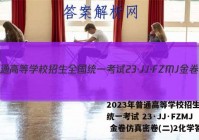 2023年普通高等学校招生全国统一考试 23·JJ·FZMJ 金卷仿真密卷(二)2化学答案