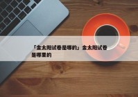 「金太阳试卷是哪的」金太阳试卷是哪里的