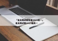 「金太阳试卷答案2023高一」金太阳试卷2023届高一