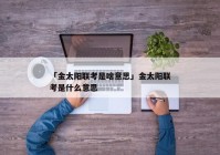 「金太阳联考是啥意思」金太阳联考是什么意思