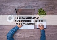 「全国100所名校2023AB测试示范答案答案」2021全国100所名校示范卷答案