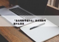 「金太阳联考是什么」金太阳联考是什么意思