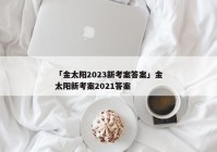 「金太阳2023新考案答案」金太阳新考案2021答案