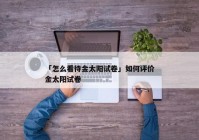 「怎么看待金太阳试卷」如何评价金太阳试卷