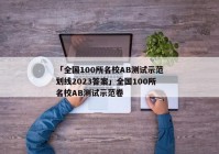 「全国100所名校AB测试示范划线2023答案」全国100所名校AB测试示范卷