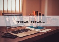 「下载金太阳」下载金太阳app