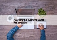 「金太阳卷子怎么查成绩」金太阳试卷怎么查成绩