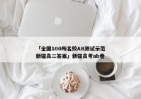 「全国100所名校AB测试示范新疆高二答案」新疆高考ab卷