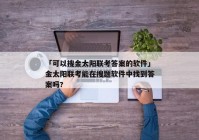 「可以搜金太阳联考答案的软件」金太阳联考能在搜题软件中找到答案吗?