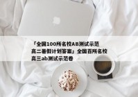 「全国100所名校AB测试示范高二暑假计划答案」全国百所名校高三ab测试示范卷