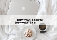 「全国100所名校答案圈答案」全国100所名校答案吧