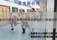 安徽省2023届高三新教材教研质量检测三3英语试题答案
