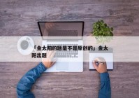 「金太阳的题是不是原创的」金太阳出题