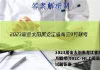 2023届金太阳黑龙江省高三9月联考(902C·HLJ)英语试题答案