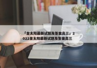「金太阳最新试题及答案高三」2022金太阳最新试题及答案高三