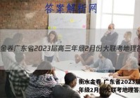 衡水金卷 广东省2023届高三年级2月份大联考地理答案