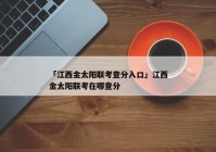 「江西金太阳联考查分入口」江西金太阳联考在哪查分