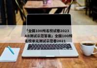 「全国100所名校试卷2023AB测试示范答案」全国100所名校单元测试示范卷2021